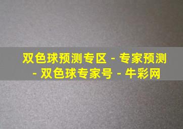 双色球预测专区 - 专家预测 - 双色球专家号 - 牛彩网